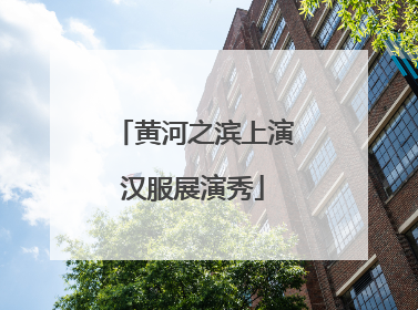 黄河之滨上演汉服展演秀