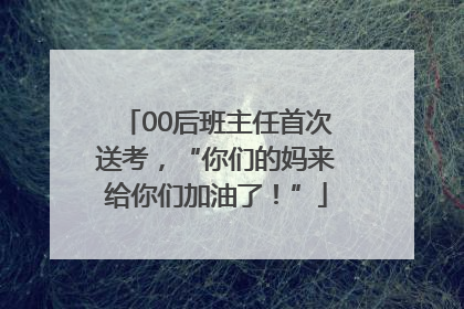 00后班主任首次送考，“你们的妈来给你们加油了！”