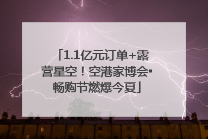 1.1亿元订单+露营星空！空港家博会▪畅购节燃爆今夏
