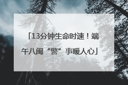 13分钟生命时速！端午八闽“警”事暖人心