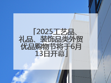 2025工艺品、礼品、装饰品类外贸优品购物节将于6月13日开幕