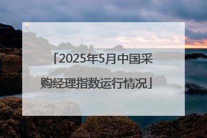 2025年5月中国采购经理指数运行情况