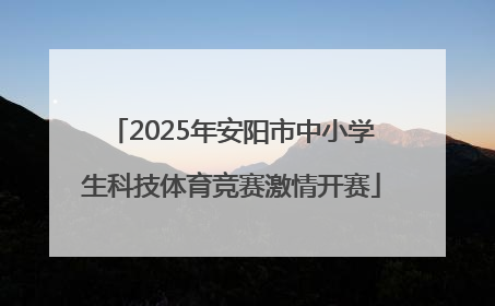 2025年安阳市中小学生科技体育竞赛激情开赛