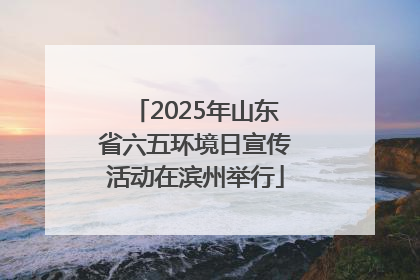2025年山东省六五环境日宣传活动在滨州举行