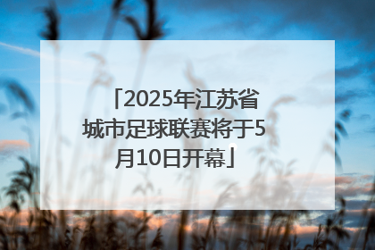 2025年江苏省城市足球联赛将于5月10日开幕