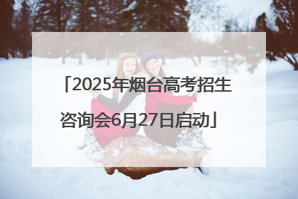 2025年烟台高考招生咨询会6月27日启动