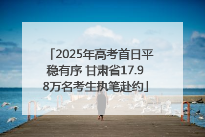 2025年高考首日平稳有序 甘肃省17.98万名考生执笔赴约