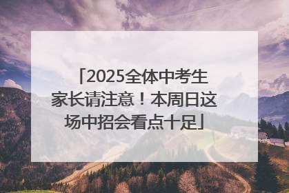 2025全体中考生家长请注意！本周日这场中招会看点十足