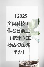 2025全国科技工作者日浙江（杭州）主场活动在杭举办