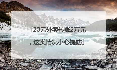 20元外卖转账2万元，这类情况小心提防