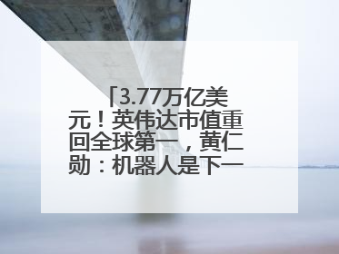 3.77万亿美元！英伟达市值重回全球第一，黄仁勋：机器人是下一个机会