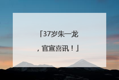 37岁朱一龙，官宣喜讯！