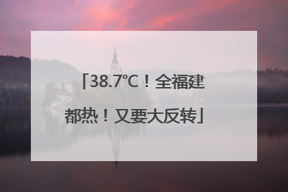 38.7℃！全福建都热！又要大反转