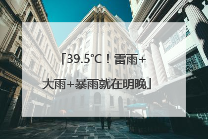 39.5℃！雷雨+大雨+暴雨就在明晚