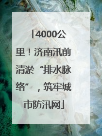 4000公里！济南汛前清淤“排水脉络”，筑牢城市防汛网