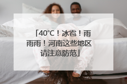 40℃！冰雹！雨雨雨！河南这些地区 请注意防范
