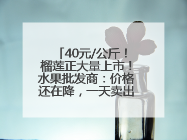 40元/公斤！榴莲正大量上市！水果批发商：价格还在降，一天卖出2000箱