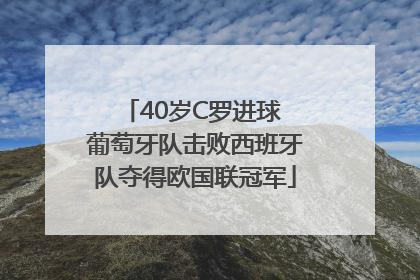 40岁C罗进球 葡萄牙队击败西班牙队夺得欧国联冠军