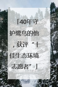 40年守护鹭鸟的他，获评“十佳生态环境志愿者”