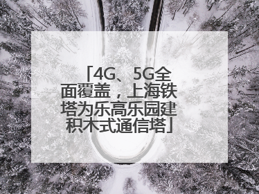 4G、5G全面覆盖，上海铁塔为乐高乐园建积木式通信塔