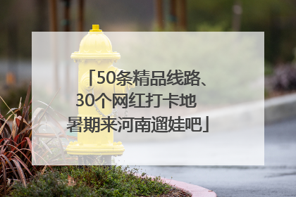 50条精品线路、30个网红打卡地 暑期来河南遛娃吧