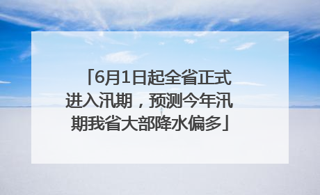 6月1日起全省正式进入汛期，预测今年汛期我省大部降水偏多