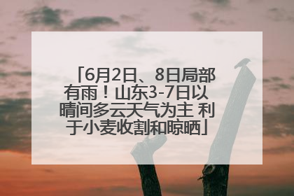 6月2日、8日局部有雨！山东3-7日以晴间多云天气为主 利于小麦收割和晾晒