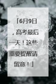 6月9日，高考最后一天！这些重要提醒请留意！