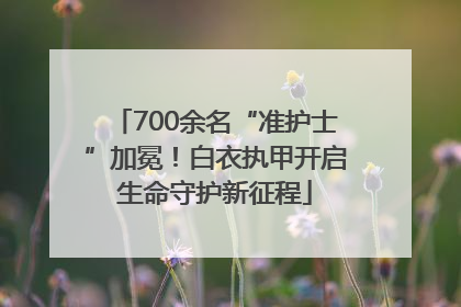 700余名“准护士”加冕！白衣执甲开启生命守护新征程