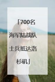 700名海军陆战队士兵抵达洛杉矶