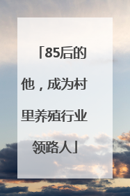 85后的他，成为村里养殖行业领路人