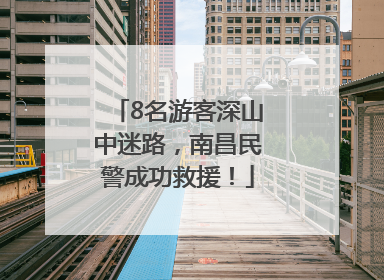 8名游客深山中迷路，南昌民警成功救援！