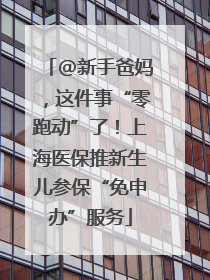 @新手爸妈，这件事“零跑动”了！上海医保推新生儿参保“免申办”服务