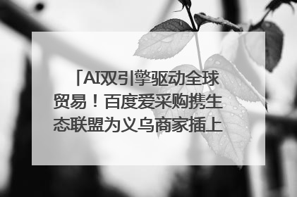AI双引擎驱动全球贸易！百度爱采购携生态联盟为义乌商家插上“数字翅膀”