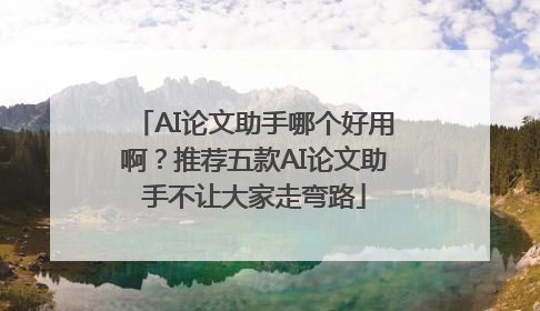 AI论文助手哪个好用啊？推荐五款AI论文助手不让大家走弯路