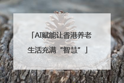 AI赋能让香港养老生活充满“智慧”