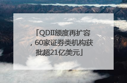 QDII额度再扩容，60家证券类机构获批超21亿美元
